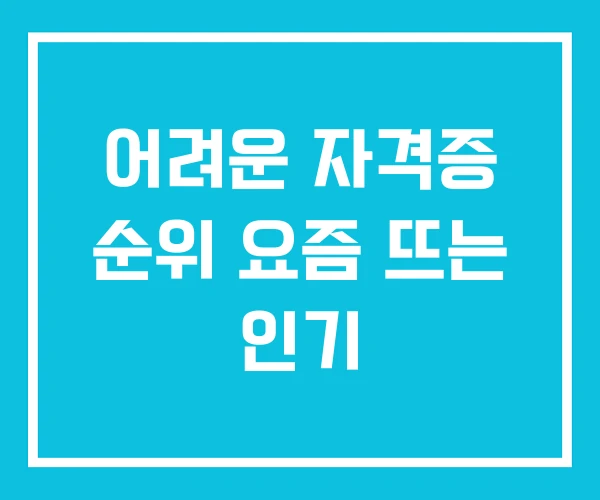 어려운 자격증 순위 요즘 뜨는 인기