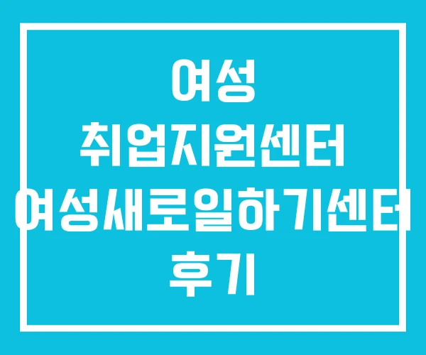 여성 취업지원센터 여성새로일하기센터 후기