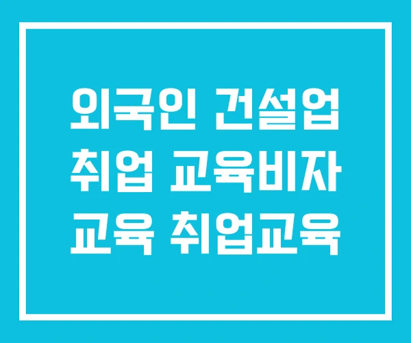 외국인 건설업 취업 교육비자 교육 취업교육