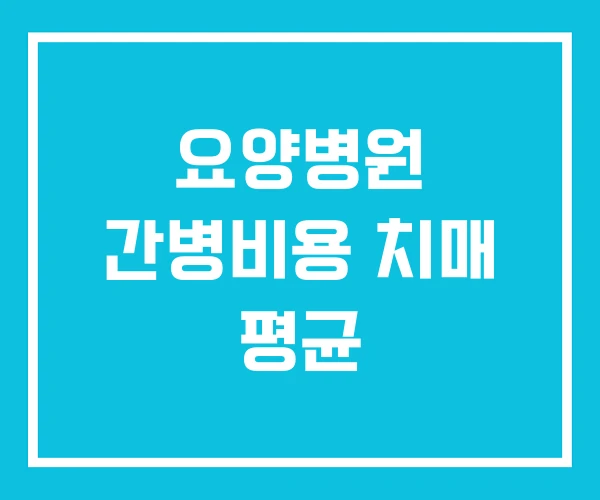 요양병원 간병비용 치매 평균