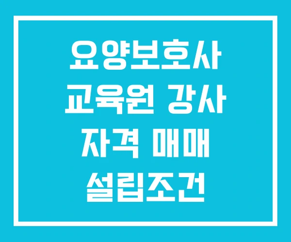 요양보호사 교육원 강사 자격 매매 설립조건 요양보호사 교육원 강사 자격 매매 설립조건