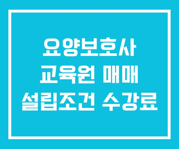 요양보호사 교육원 매매 설립조건 수강료 요양보호사 교육원 매매 설립조건 수강료