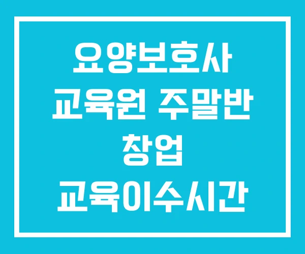 요양보호사 교육원 주말반 창업 교육이수시간 요양보호사 교육원 주말반 창업 교육이수시간