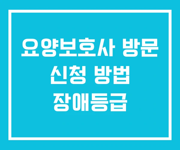 요양보호사 방문 신청 방법 장애등급 요양보호사 방문 신청 방법 장애등급