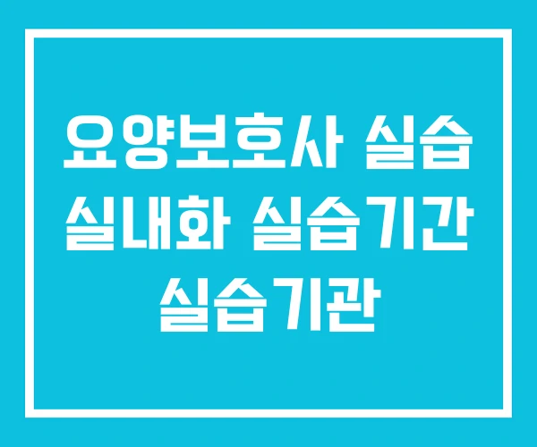 요양보호사 실습 실내화 실습기간 실습기관