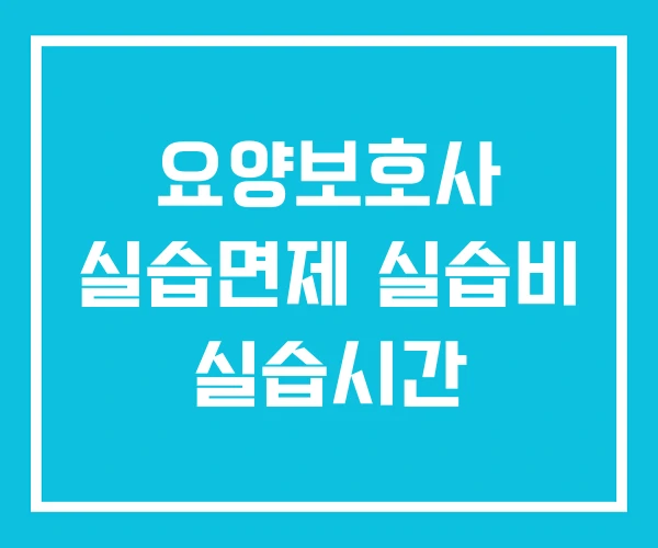 요양보호사 실습면제 실습비 실습시간