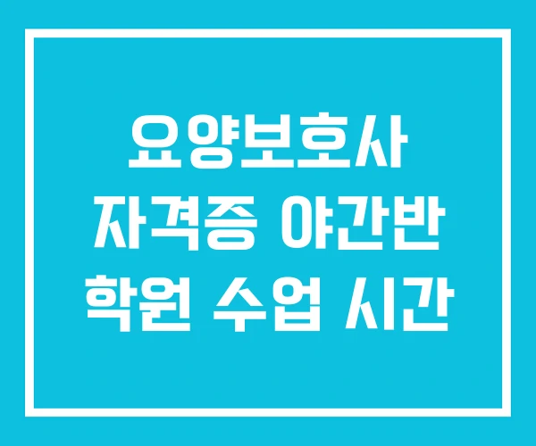 요양보호사 자격증 야간반 학원 수업 시간