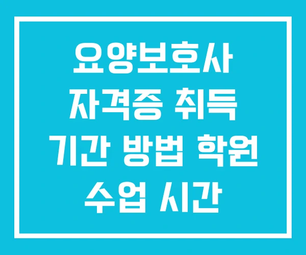 요양보호사 자격증 취득 기간 방법 학원 수업 시간