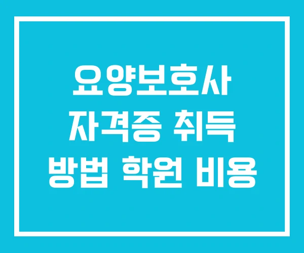 요양보호사 자격증 취득 방법 학원 비용 요양보호사 자격증 취득 방법 학원 비용