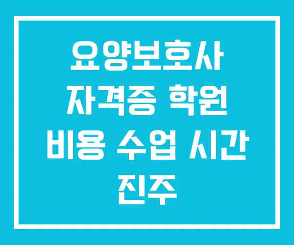 요양보호사 자격증 학원 비용 수업 시간 진주 요양보호사국비지원