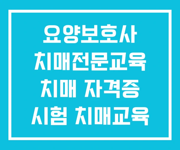 요양보호사 치매전문교육 치매 자격증 시험 치매교육 받으려면