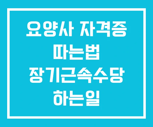 요양사 자격증 따는법 장기근속수당 하는일