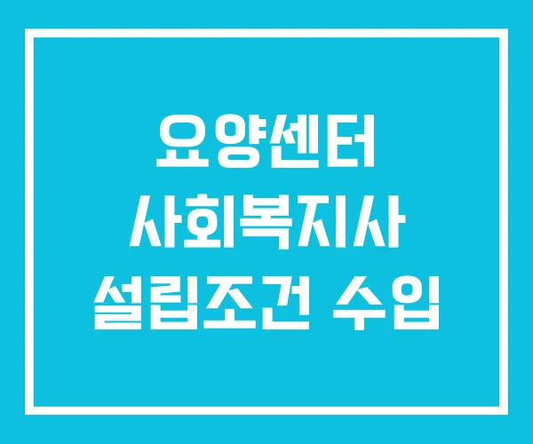 요양센터 사회복지사 설립조건 수입