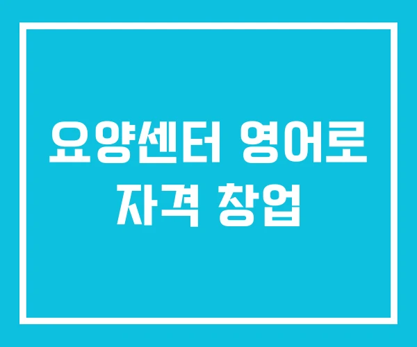 요양센터 영어로 자격 창업