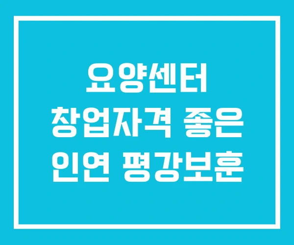 요양센터 창업자격 좋은 인연 평강보훈