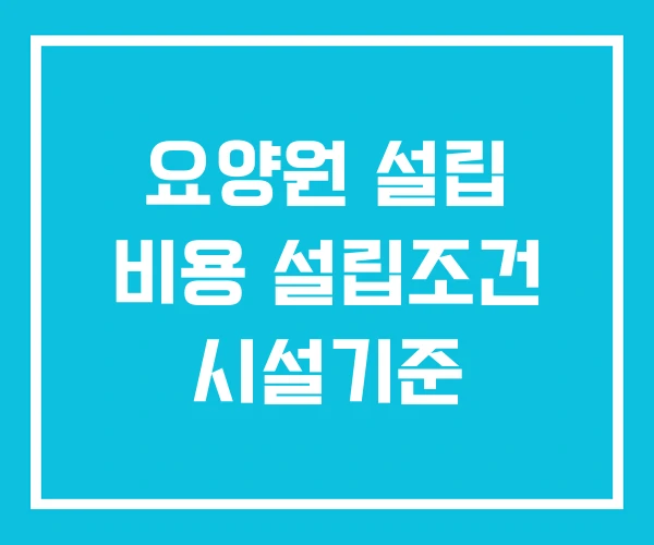 요양원 설립 비용 설립조건 시설기준