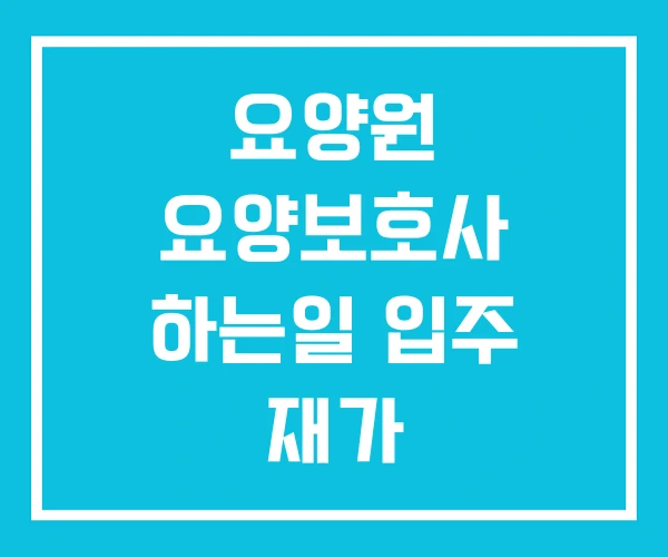 요양원 요양보호사 하는일 입주 재가