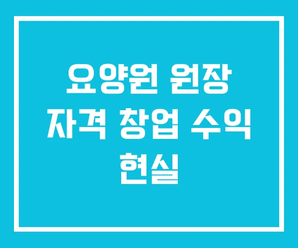요양원 원장 자격 창업 수익 현실