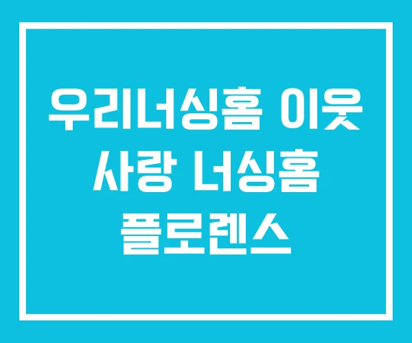 우리너싱홈 이웃 사랑 너싱홈 플로렌스