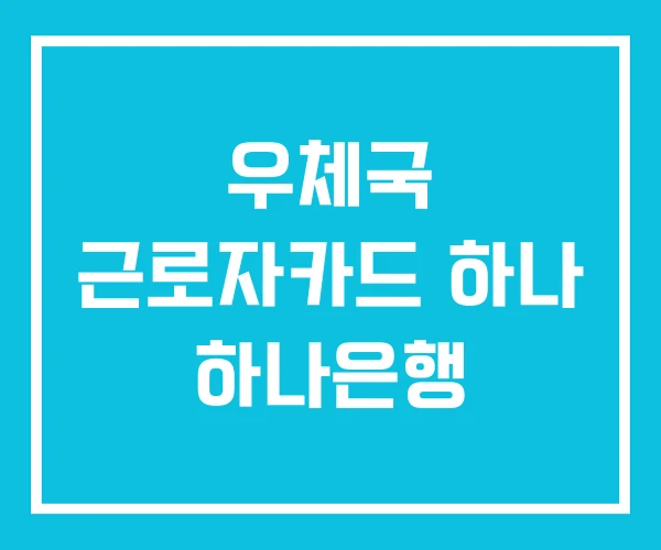 우체국 근로자카드 하나 하나은행