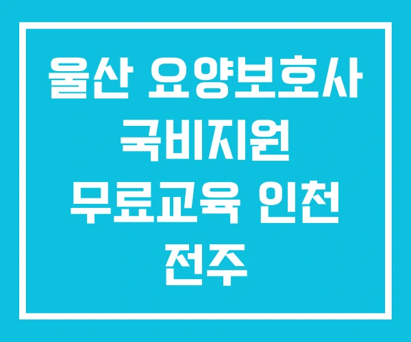 울산 요양보호사 국비지원 무료교육 인천 전주