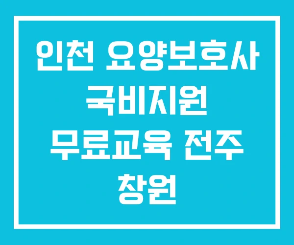 인천 요양보호사 국비지원 무료교육 전주 창원