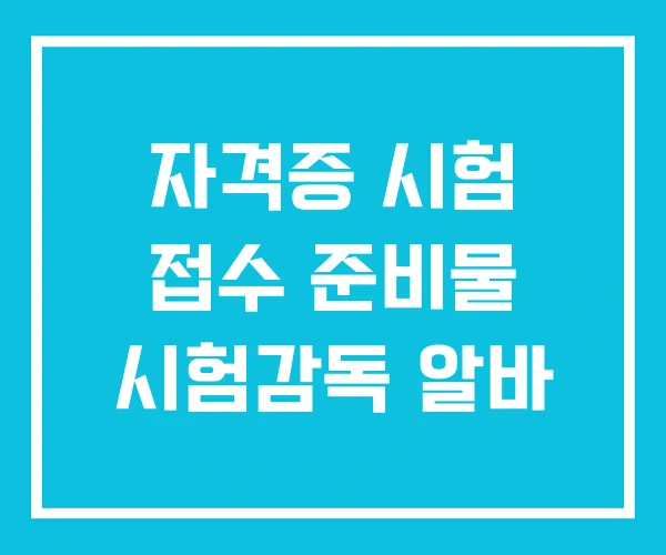 자격증 시험 접수 준비물 시험감독 알바