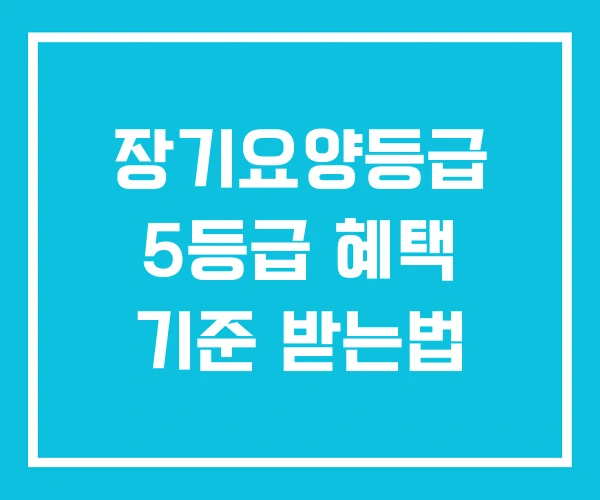 장기요양등급 5등급 혜택 기준 받는법