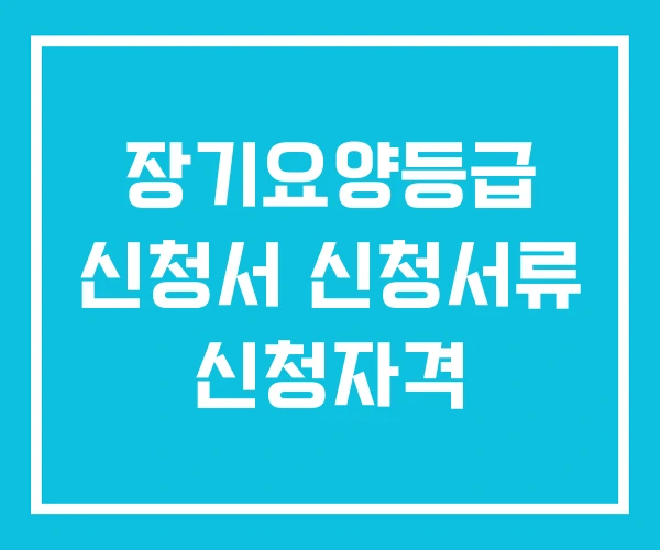 장기요양등급 신청서 신청서류 신청자격