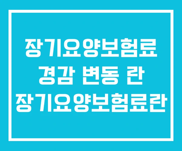 장기요양보험료 경감 변동 란 장기요양보험료란