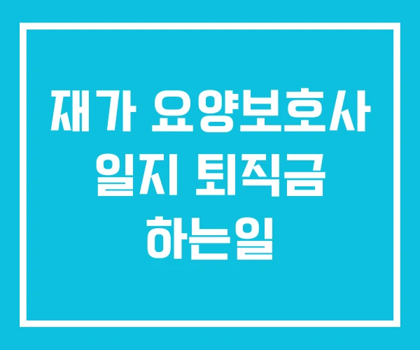 재가 요양보호사 일지 퇴직금 하는일