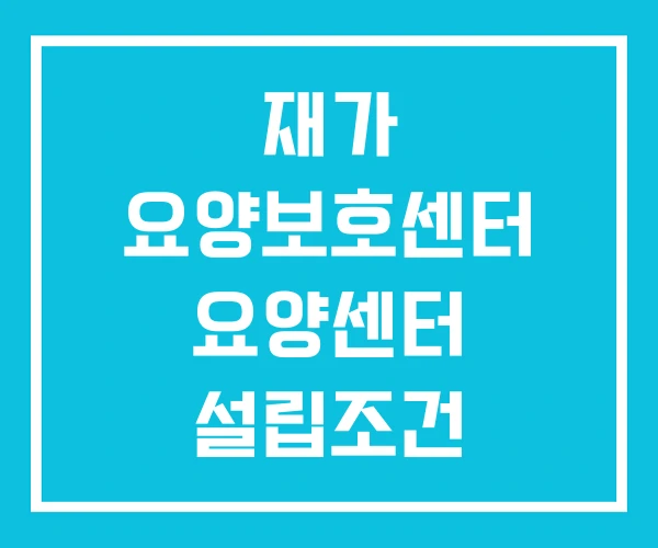 재가 요양보호센터 요양센터 설립조건