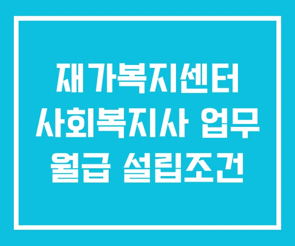 재가복지센터 사회복지사 업무 월급 설립조건