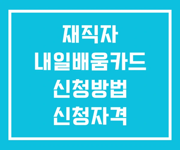 재직자 내일배움카드 신청방법 신청자격 요양보호사 재직자 내일배움카드 신청방법 신청자격 요양보호사
