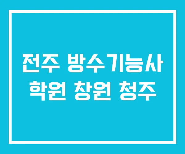 전주 방수기능사 학원 창원 청주