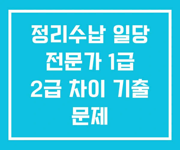 정리수납 일당 전문가 1급 2급 차이 기출 문제 정리수납 일당 전문가 1급 2급 차이 기출 문제