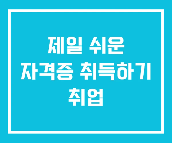 제일 쉬운 자격증 취득하기 취업