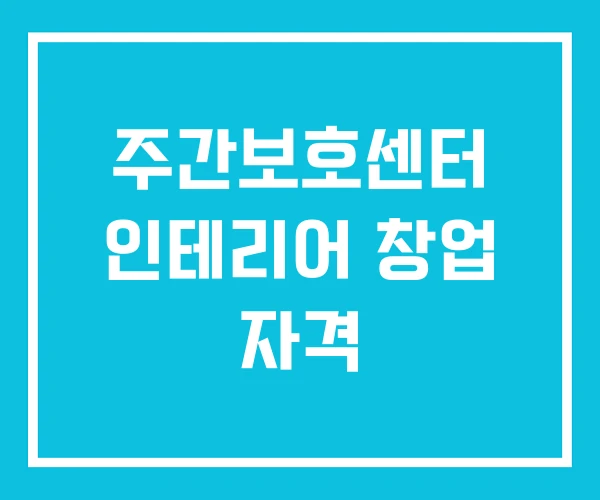 주간보호센터 인테리어 창업 자격