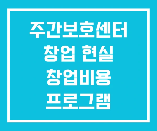 주간보호센터 창업 현실 창업비용 프로그램