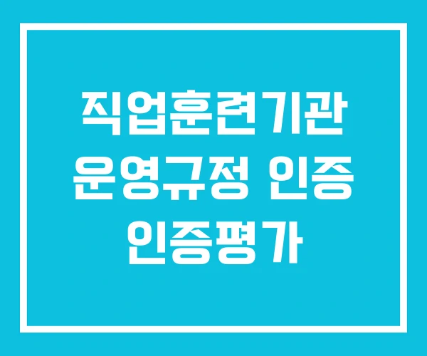 직업훈련기관 운영규정 인증 인증평가