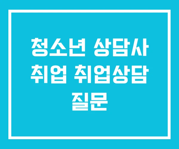청소년 상담사 취업 취업상담 질문