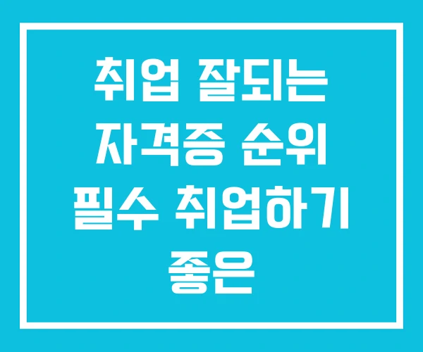 취업 잘되는 자격증 순위 필수 취업하기 좋은