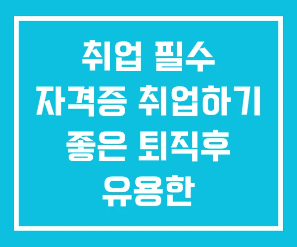 취업 필수 자격증 취업하기 좋은 퇴직후 유용한