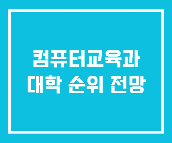 컴퓨터교육과 대학 순위 전망