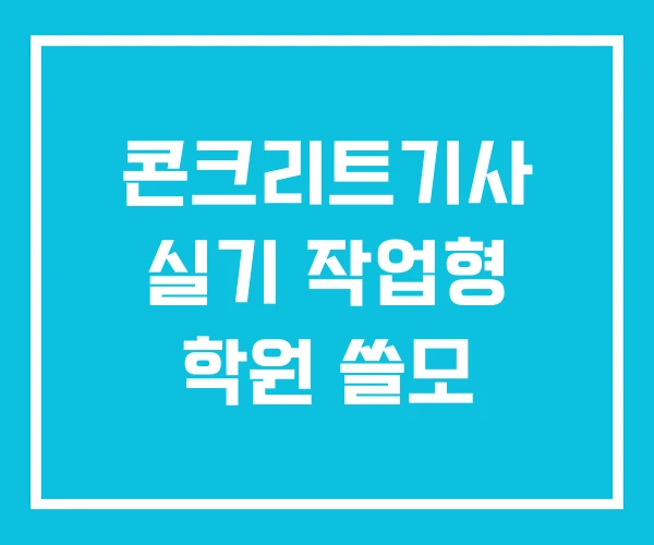 콘크리트기사 실기 작업형 학원 쓸모