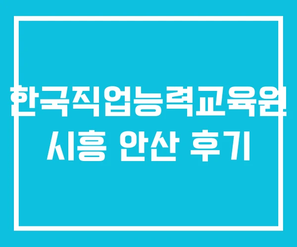 한국직업능력교육원 시흥 안산 후기