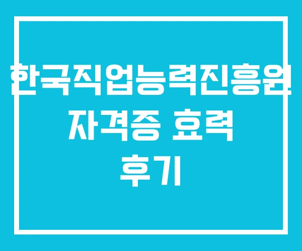 한국직업능력진흥원 자격증 효력 후기