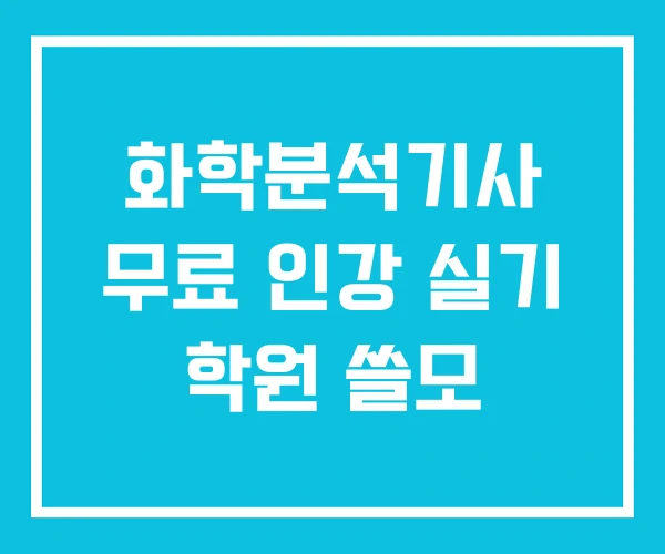 화학분석기사 무료 인강 실기 학원 쓸모