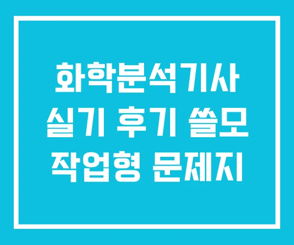 화학분석기사 실기 후기 쓸모 작업형 문제지