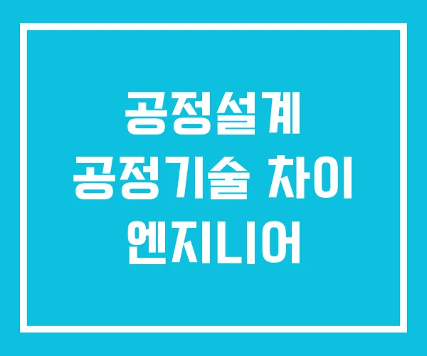 공정설계 공정기술 차이 엔지니어